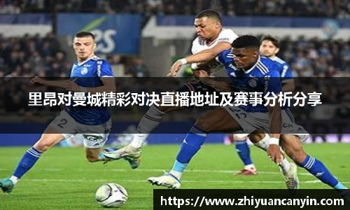 里昂对曼城精彩对决直播地址及赛事分析分享