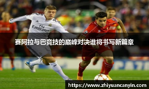 赛阿拉与巴竞技的巅峰对决谁将书写新篇章